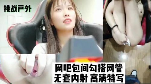 挑战户外网吧包间勾搭网管无套内射