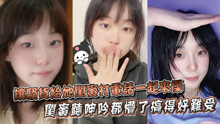 让骚货给她闺蜜打电话一起来操闺蜜听呻吟都懵了搞得好难受饥渴难耐对白非常精彩