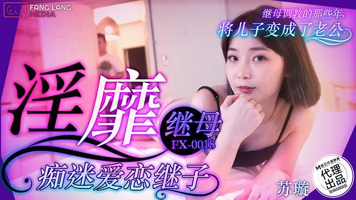 【苏璇】FX-0018-淫靡继母痴迷爱恋继子