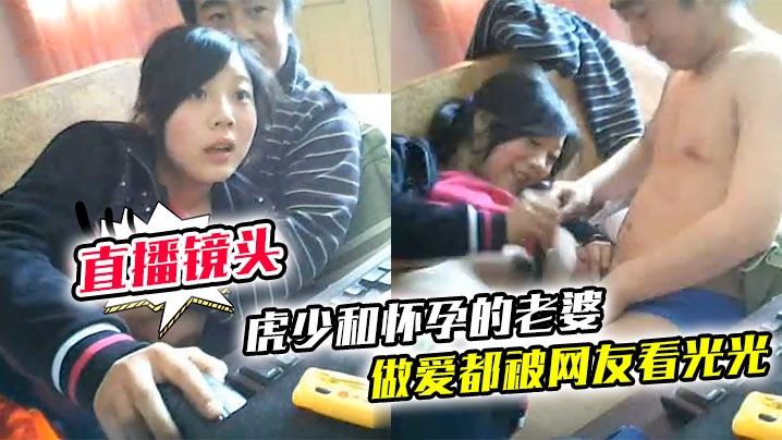 【直播镜头忘记关】虎少和怀孕的老婆做爱都被网友看光光