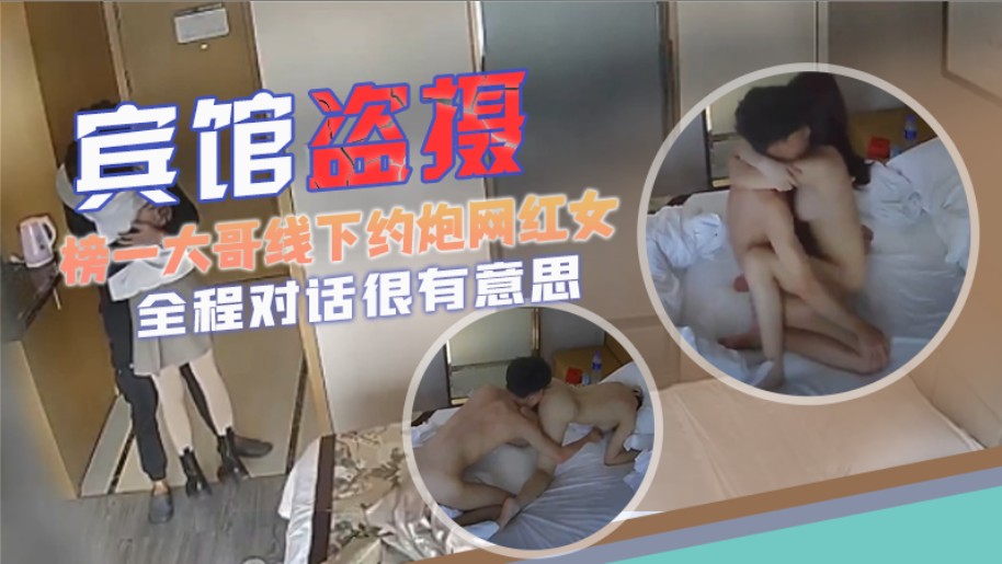 【宾馆盗摄】榜一大哥线下约炮网红女主肤白貌美酥胸大长腿，全程对话很有意思，很黄很暴力还很油腻