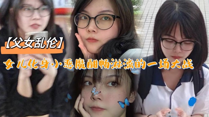 【父女乱伦】女儿化身小恶魔酣畅淋漓的一场大战