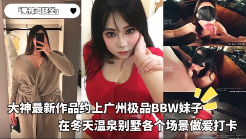 「麦辣鸡腿堡」大神最新作品约上广州极品BBW妹子在冬天温泉别墅各个场景做爱打卡