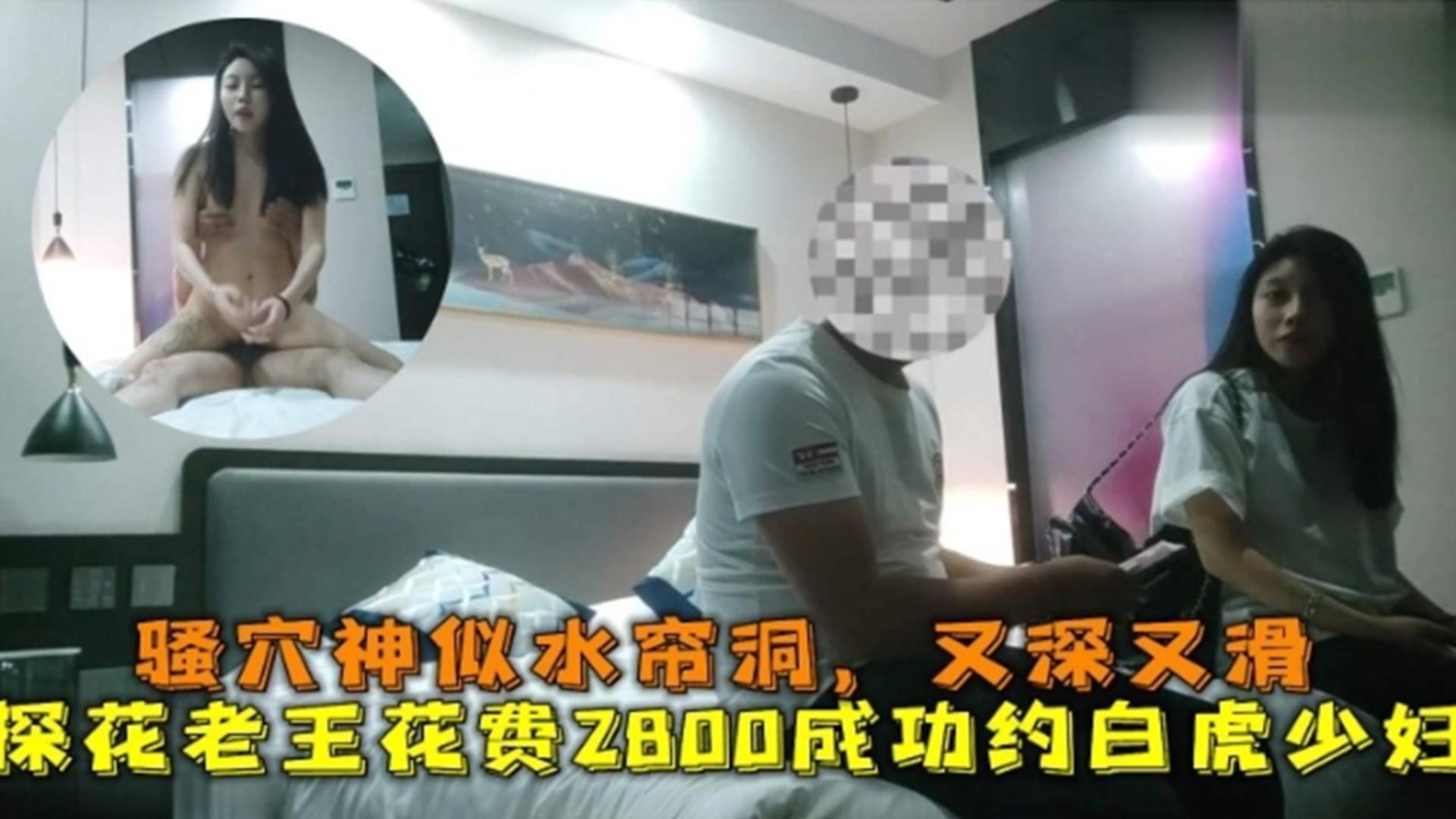 2800成功约白虎少妇偷情，骚穴神似水帘洞，又深又滑