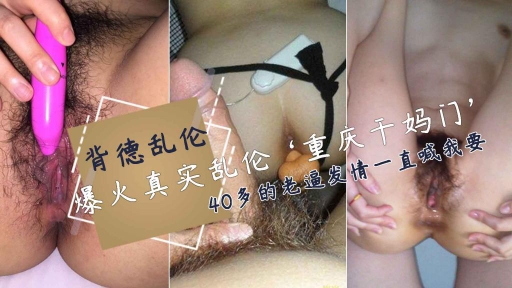 【真实乱伦重庆干妈门偷吃闺蜜儿子被网曝】40多岁风韵犹存跨年龄老少欢淫荡开档内裤老逼水润易喷