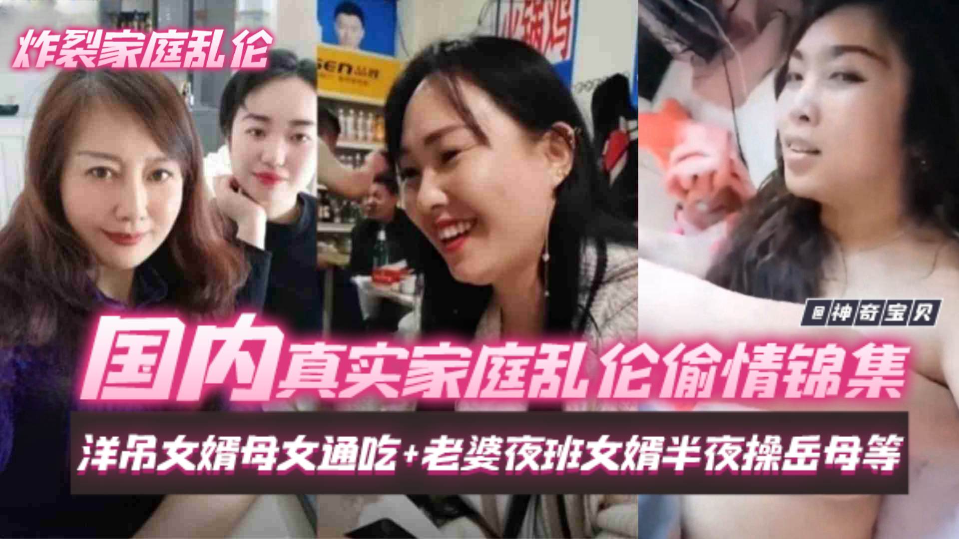 【炸裂家庭乱伦】国内真实家庭乱伦偷情锦集，洋屌女婿母女通吃加老婆夜班女婿半夜操岳母等等